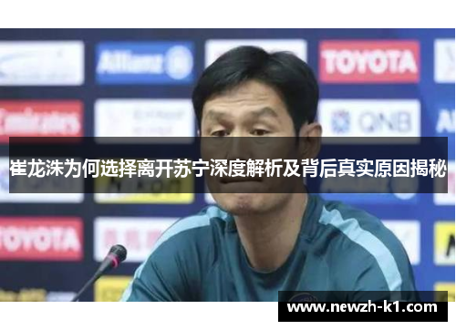 崔龙洙为何选择离开苏宁深度解析及背后真实原因揭秘
