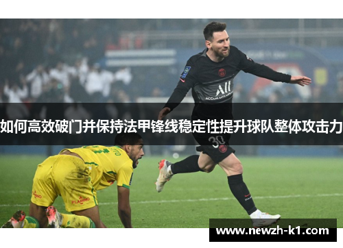 如何高效破门并保持法甲锋线稳定性提升球队整体攻击力