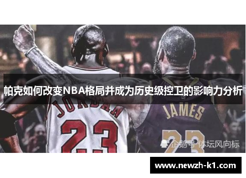 帕克如何改变NBA格局并成为历史级控卫的影响力分析