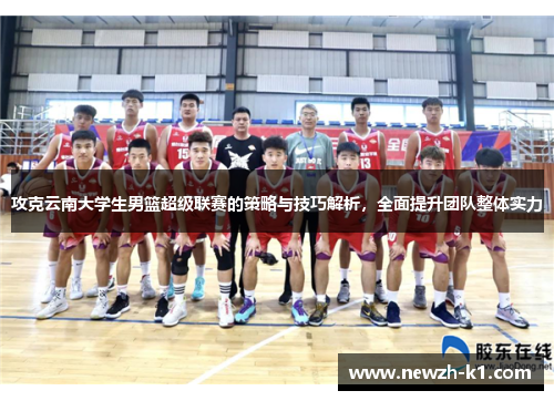 攻克云南大学生男篮超级联赛的策略与技巧解析，全面提升团队整体实力