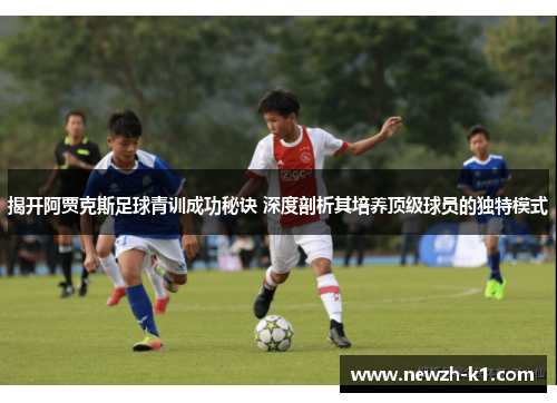 揭开阿贾克斯足球青训成功秘诀 深度剖析其培养顶级球员的独特模式