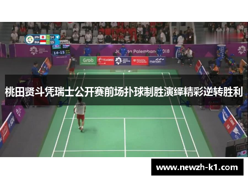 桃田贤斗凭瑞士公开赛前场扑球制胜演绎精彩逆转胜利
