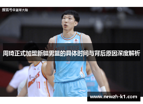 周琦正式加盟新疆男篮的具体时间与背后原因深度解析