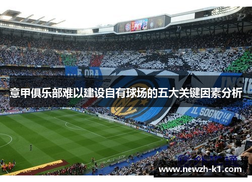 意甲俱乐部难以建设自有球场的五大关键因素分析
