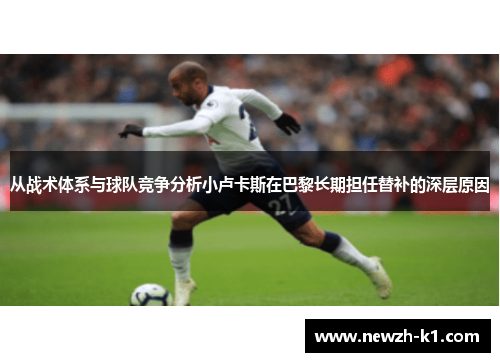 从战术体系与球队竞争分析小卢卡斯在巴黎长期担任替补的深层原因