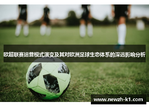 欧超联赛运营模式演变及其对欧洲足球生态体系的深远影响分析