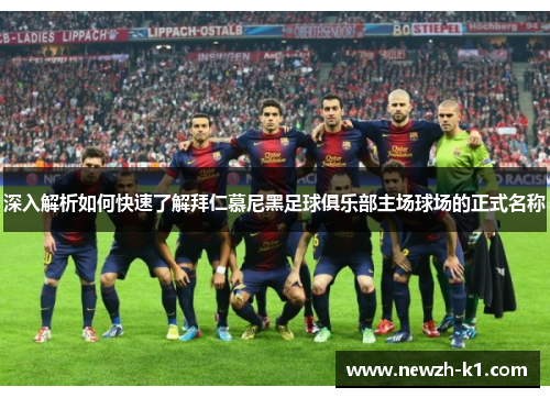 深入解析如何快速了解拜仁慕尼黑足球俱乐部主场球场的正式名称