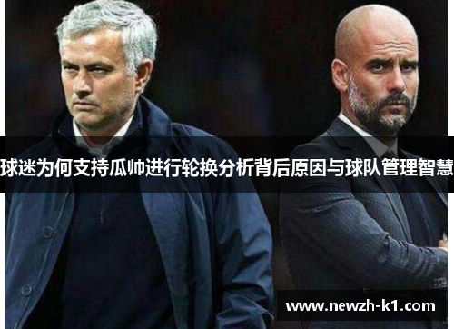 球迷为何支持瓜帅进行轮换分析背后原因与球队管理智慧