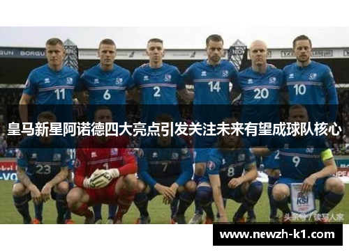 皇马新星阿诺德四大亮点引发关注未来有望成球队核心