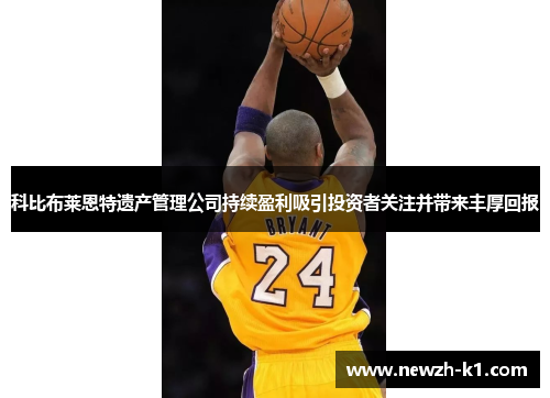 科比布莱恩特遗产管理公司持续盈利吸引投资者关注并带来丰厚回报