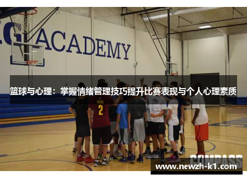 篮球与心理：掌握情绪管理技巧提升比赛表现与个人心理素质