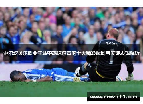 索尔坎贝尔职业生涯中踢球位置的十大精彩瞬间与关键表现解析