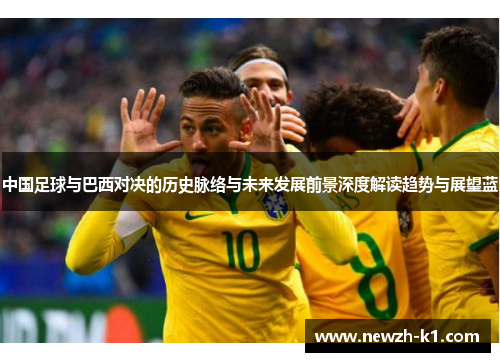 中国足球与巴西对决的历史脉络与未来发展前景深度解读趋势与展望蓝