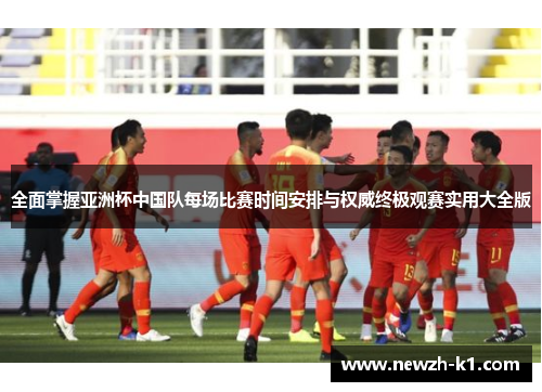 全面掌握亚洲杯中国队每场比赛时间安排与权威终极观赛实用大全版