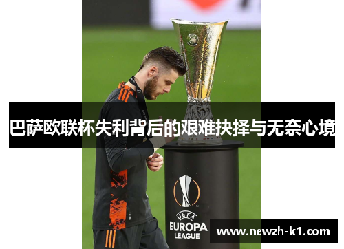 巴萨欧联杯失利背后的艰难抉择与无奈心境