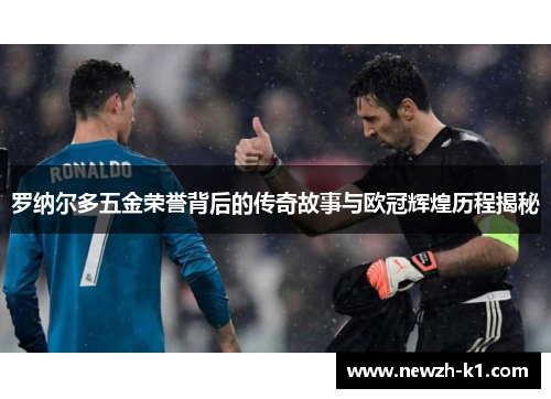 罗纳尔多五金荣誉背后的传奇故事与欧冠辉煌历程揭秘