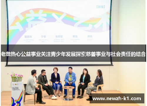 老詹热心公益事业关注青少年发展探索慈善事业与社会责任的结合