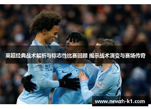 英超经典战术解析与标志性比赛回顾 揭示战术演变与赛场传奇