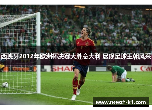 西班牙2012年欧洲杯决赛大胜意大利 展现足球王朝风采