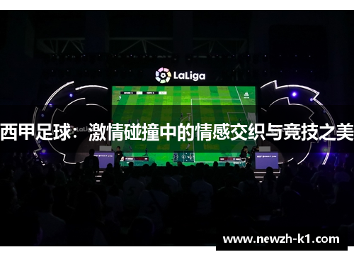 西甲足球：激情碰撞中的情感交织与竞技之美