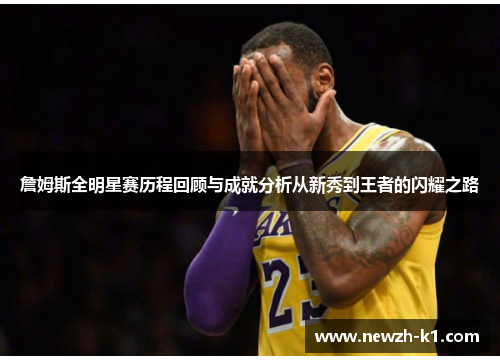 詹姆斯全明星赛历程回顾与成就分析从新秀到王者的闪耀之路