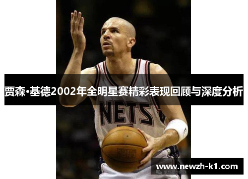 贾森·基德2002年全明星赛精彩表现回顾与深度分析