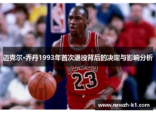 迈克尔·乔丹1993年首次退役背后的决定与影响分析