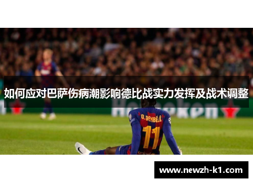 如何应对巴萨伤病潮影响德比战实力发挥及战术调整