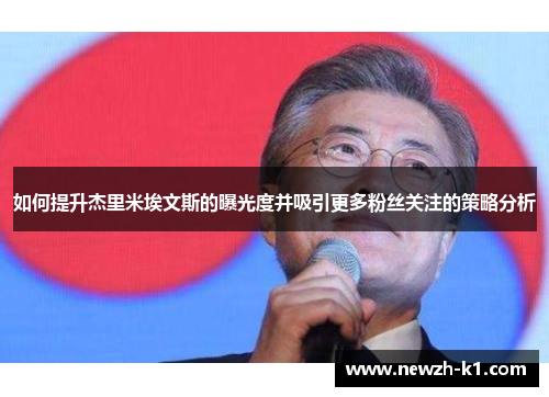 如何提升杰里米埃文斯的曝光度并吸引更多粉丝关注的策略分析