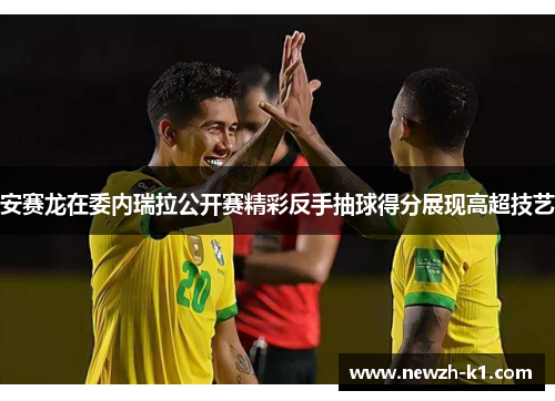 安赛龙在委内瑞拉公开赛精彩反手抽球得分展现高超技艺