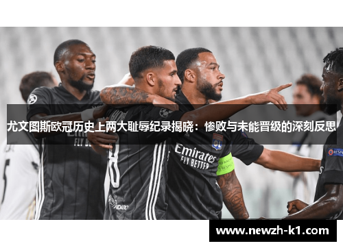 尤文图斯欧冠历史上两大耻辱纪录揭晓：惨败与未能晋级的深刻反思