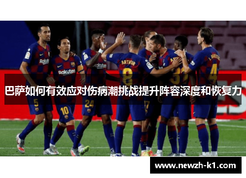 巴萨如何有效应对伤病潮挑战提升阵容深度和恢复力