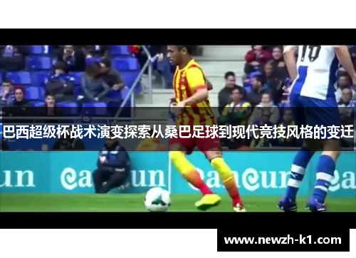 巴西超级杯战术演变探索从桑巴足球到现代竞技风格的变迁
