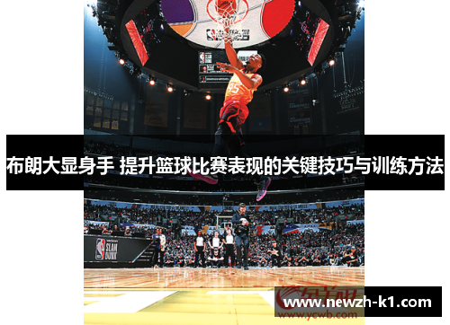布朗大显身手 提升篮球比赛表现的关键技巧与训练方法