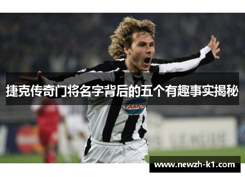 捷克传奇门将名字背后的五个有趣事实揭秘