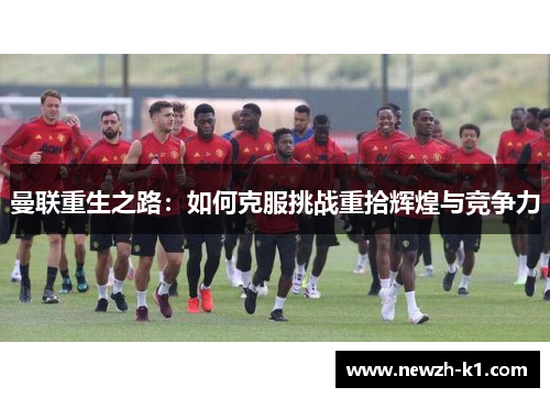 曼联重生之路：如何克服挑战重拾辉煌与竞争力