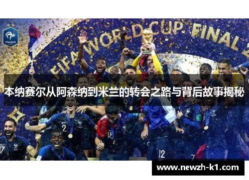 本纳赛尔从阿森纳到米兰的转会之路与背后故事揭秘