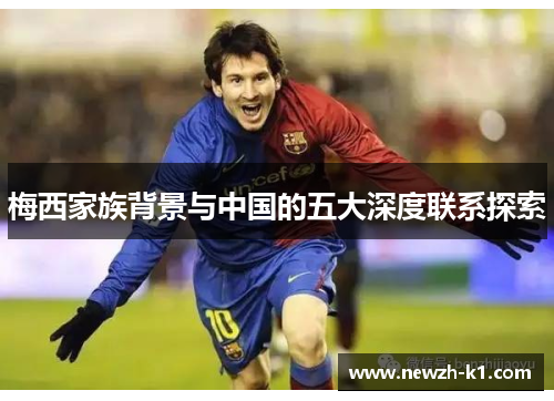 梅西家族背景与中国的五大深度联系探索