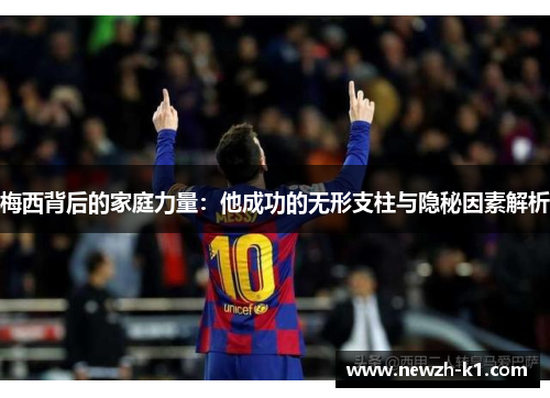 梅西背后的家庭力量：他成功的无形支柱与隐秘因素解析
