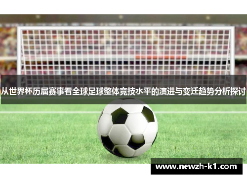 从世界杯历届赛事看全球足球整体竞技水平的演进与变迁趋势分析探讨