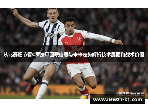 从比赛细节看C罗法甲回暖信号与未来走势解析技术层面和战术价值
