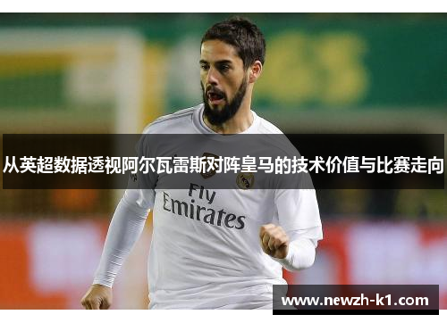 从英超数据透视阿尔瓦雷斯对阵皇马的技术价值与比赛走向