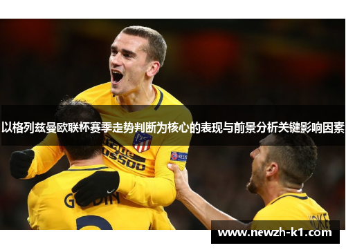 以格列兹曼欧联杯赛季走势判断为核心的表现与前景分析关键影响因素