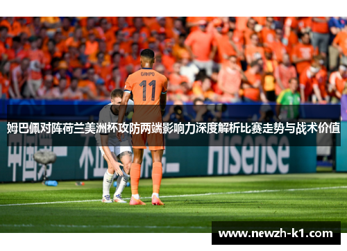 姆巴佩对阵荷兰美洲杯攻防两端影响力深度解析比赛走势与战术价值