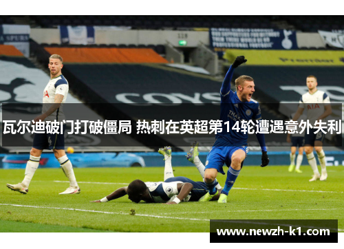 瓦尔迪破门打破僵局 热刺在英超第14轮遭遇意外失利