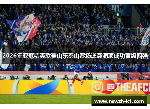 2026年亚冠精英联赛山东泰山客场逆袭浦项成功晋级四强