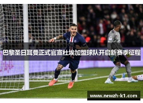 巴黎圣日耳曼正式官宣杜埃加盟球队开启新赛季征程