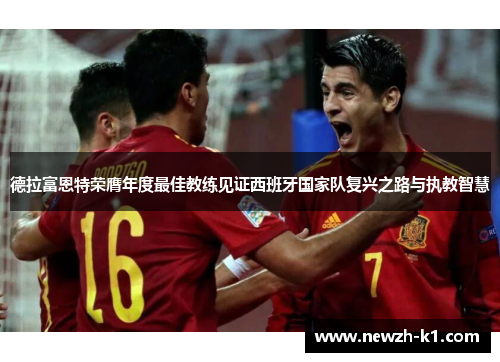 德拉富恩特荣膺年度最佳教练见证西班牙国家队复兴之路与执教智慧