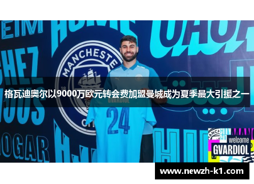 格瓦迪奥尔以9000万欧元转会费加盟曼城成为夏季最大引援之一