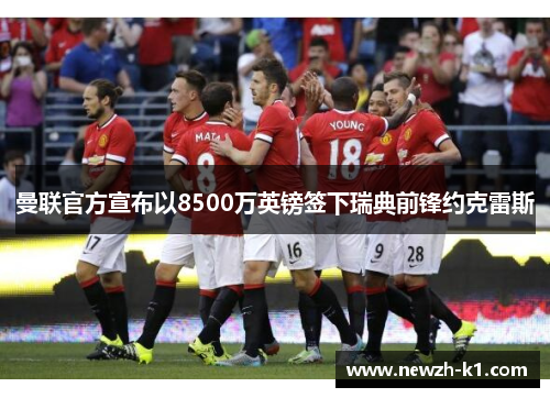 曼联官方宣布以8500万英镑签下瑞典前锋约克雷斯